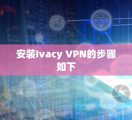 安装Ivacy VPN的步骤如下