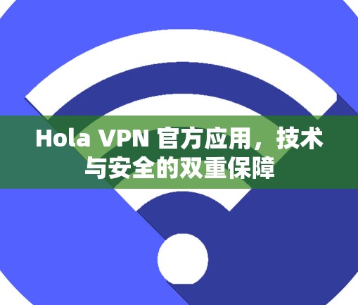 Hola VPN 官方应用,技术与安全的双重保障 Hola VPN 官方应用,技术与安全的双重保障