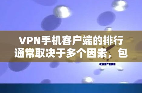 VPN手机客户端的排行通常取决于多个因素，包括用户对隐私、安全性、连接速度和使用体验的需求。以下是一些主要的VPN手机客户端，并根据一些关键指标进行了简要的介绍