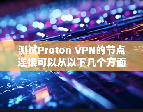 测试Proton VPN的节点连接可以从以下几个方面进行