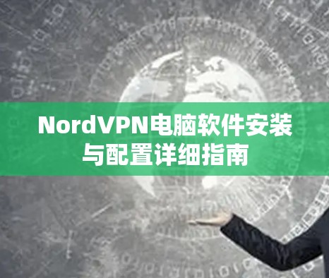 NordVPN电脑软件安装与配置详细指南
