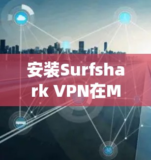 安装Surfshark VPN在Mac系统上的步骤如下