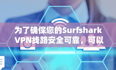 为了确保您的Surfshark VPN线路安全可靠,可以按照以下步骤进行检测