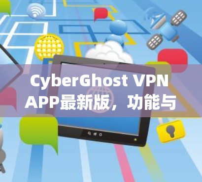 CyberGhost VPN APP最新版,功能与性能全解析