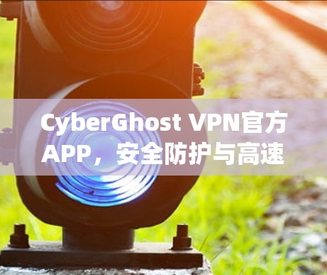 CyberGhost VPN官方APP，安全防护与高速连接的双重保障