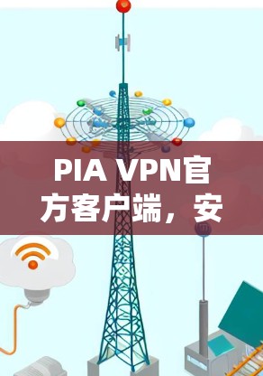 PIA VPN官方客户端,安全隐私保护新选择
