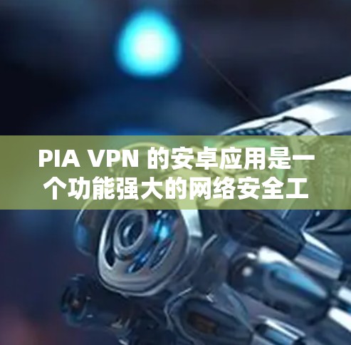 PIA VPN 的安卓应用是一个功能强大的网络安全工具，旨在帮助用户保护隐私和安全。以下是对该应用的详细分析