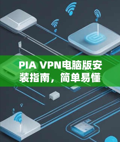 PIA VPN电脑版安装指南,简单易懂的步骤解析