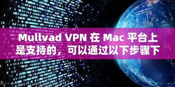 Mullvad VPN 在 Mac 平台上是支持的,可以通过以下步骤下载和安装