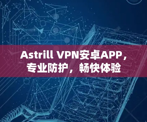 Astrill VPN安卓APP，专业防护，畅快体验