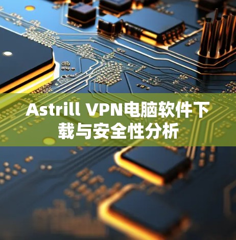 Astrill VPN电脑软件下载与安全性分析