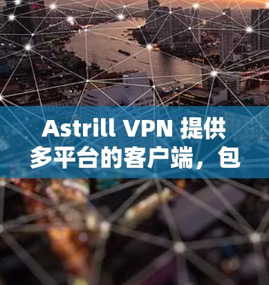 Astrill VPN 提供多平台的客户端,包括 Mac版。以下是使用 Astrill VPN 在 Mac 上的步骤和注意事项