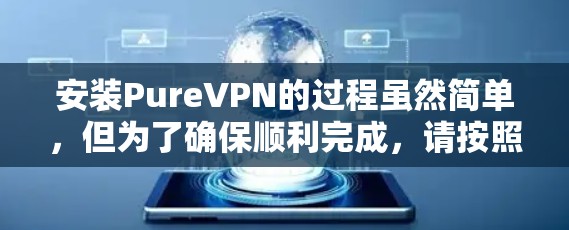 安装PureVPN的过程虽然简单,但为了确保顺利完成,请按照以下步骤逐步操作