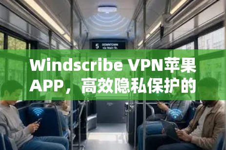 Windscribe VPN苹果APP,高效隐私保护的专业选择