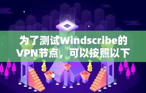 为了测试Windscribe的VPN节点,可以按照以下步骤进行
