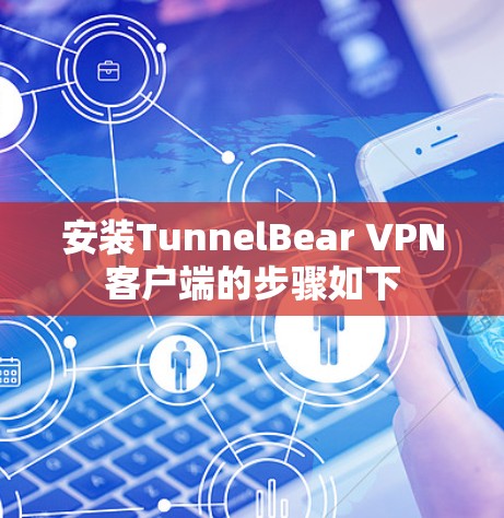 安装TunnelBear VPN客户端的步骤如下