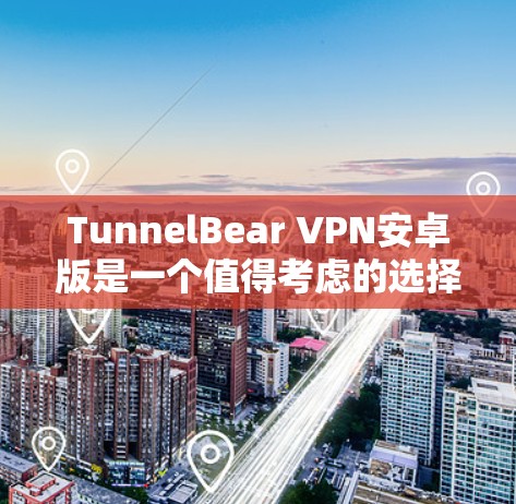 TunnelBear VPN安卓版是一个值得考虑的选择，尤其适合那些寻求简单易用、安全隐私保护的用户。以下是对其功能的详细分析和总结