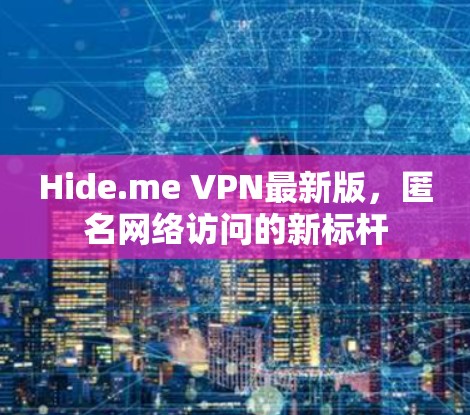 Hide.me VPN最新版,匿名网络访问的新标杆