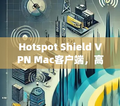 Hotspot Shield VPN Mac客户端，高速、安全、无限流量