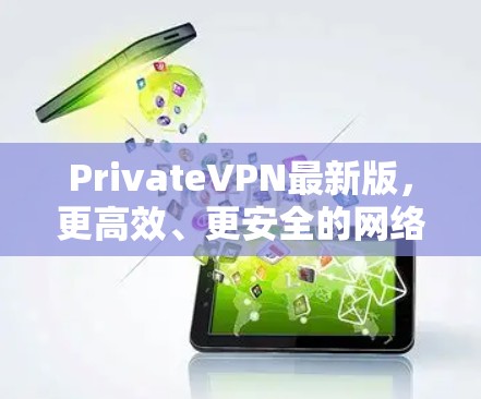 PrivateVPN最新版,更高效、更安全的网络隐私保护方案 PrivateVPN最新版,更高效、更安全的网络隐私保护方案