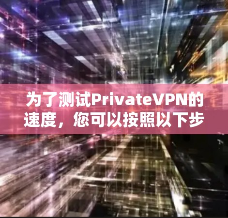 为了测试PrivateVPN的速度，您可以按照以下步骤进行