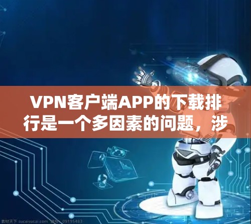 VPN客户端APP的下载排行是一个多因素的问题,涉及品牌影响力、功能强度、用户评价、平台限制以及免费与付费情况等多个方面。以下是对VPN客户端APP下载排行的分析和总结