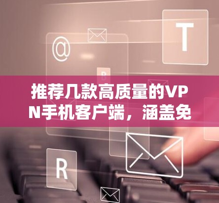 推荐几款高质量的VPN手机客户端，涵盖免费和付费选项，适合不同需求