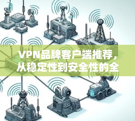 VPN品牌客户端推荐,从稳定性到安全性的全方位解析