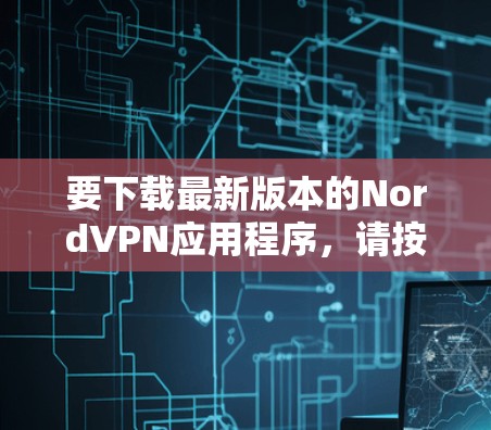 要下载最新版本的NordVPN应用程序,请按照以下步骤操作 要下载最新版本的NordVPN应用程序,请按照以下步骤操作