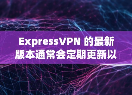ExpressVPN 的最新版本通常会定期更新以提供更好的性能和安全性。为了确保你拥有最新版本,请按照以下步骤操作 ExpressVPN 的最新版本通常会定期更新以提供更好的性能和安全性。为了确保你拥有最新版本,请按照以下步骤操作