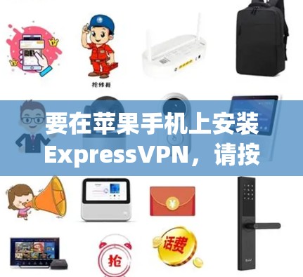 要在苹果手机上安装ExpressVPN,请按照以下步骤操作