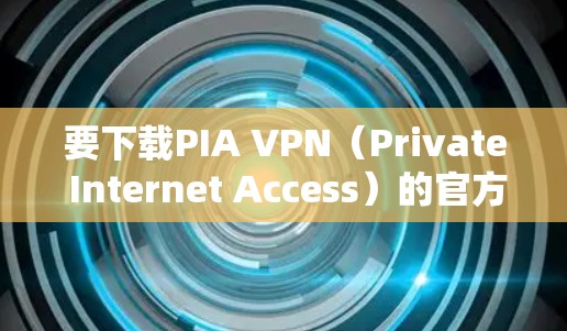 要下载PIA VPN(Private Internet Access)的官方客户端,您可以按照以下步骤操作 要下载PIA VPN(Private Internet Access)的官方客户端,您可以按照以下步骤操作