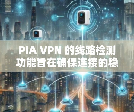 PIA VPN 的线路检测功能旨在确保连接的稳定性和安全性,通过多种方法检测路由器和中继服务器的状态,以保障数据传输的可靠性。以下是详细的分析
