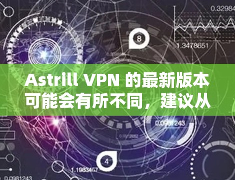 Astrill VPN 的最新版本可能会有所不同,建议从官方网站或官方渠道获取最新信息。以下是一些常见的步骤,帮助你获取和安装最新版本