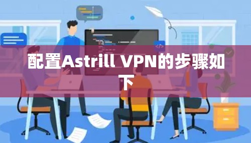 配置Astrill VPN的步骤如下 配置Astrill VPN的步骤如下