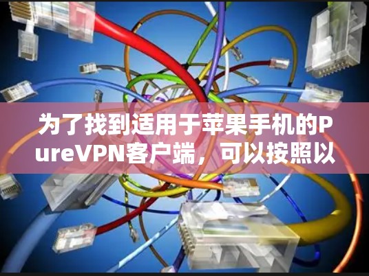 为了找到适用于苹果手机的PureVPN客户端，可以按照以下步骤进行