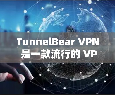 TunnelBear VPN 是一款流行的 VPN 服务，用户可以通过官网或应用商店下载最新版本。以下是获取 TunnelBear VPN 最新版的步骤