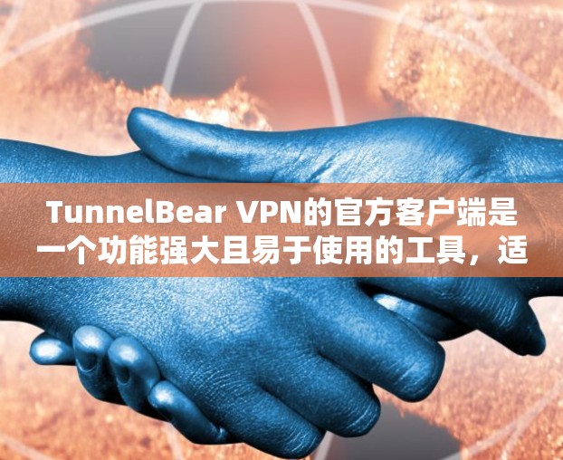 TunnelBear VPN的官方客户端是一个功能强大且易于使用的工具,适合需要高效、安全地连接VPN的用户。以下是对该客户端的详细分析和总结 TunnelBear VPN的官方客户端是一个功能强大且易于使用的工具,适合需要高效、安全地连接VPN的用户。以下是对该客户端的详细分析和总结