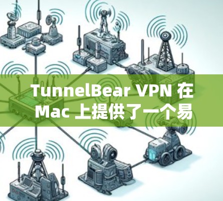 TunnelBear VPN 在 Mac 上提供了一个易于使用且功能丰富的解决方案，适合不同需求的用户。以下是对该软件的详细分析