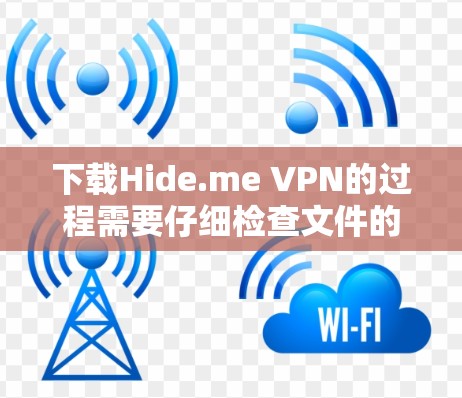 下载Hide.me VPN的过程需要仔细检查文件的真实性,确保安装过程安全,选择合适的版本,并仔细阅读使用说明。以下是分步指南