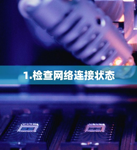 1.检查网络连接状态
