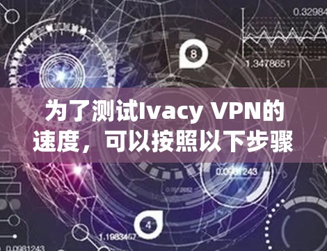 为了测试Ivacy VPN的速度,可以按照以下步骤进行