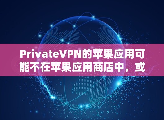 PrivateVPN的苹果应用可能不在苹果应用商店中,或者可能已经被下架。以下是一些可能的情况和解决方案 PrivateVPN的苹果应用可能不在苹果应用商店中,或者可能已经被下架。以下是一些可能的情况和解决方案