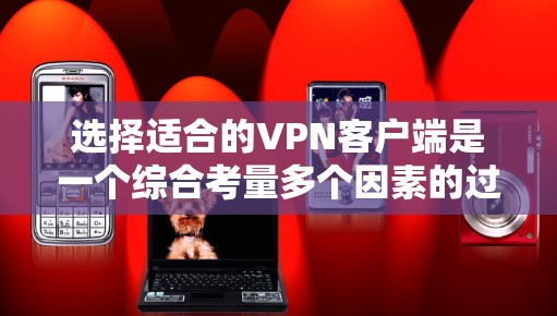 选择适合的VPN客户端是一个综合考量多个因素的过程。以下是根据您的需求整理出的详细步骤和建议