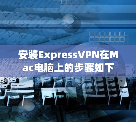 安装ExpressVPN在Mac电脑上的步骤如下