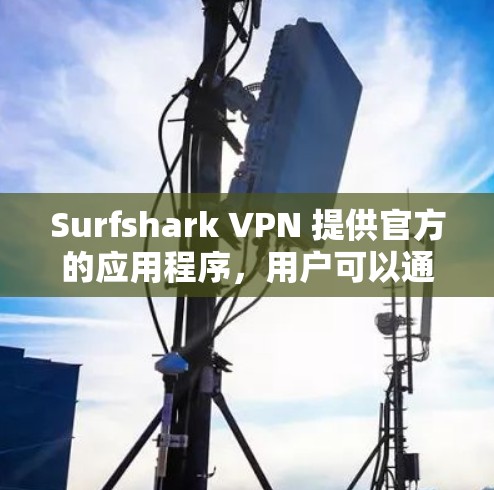 Surfshark VPN 提供官方的应用程序,用户可以通过以下方式获取和安装 Surfshark VPN 提供官方的应用程序,用户可以通过以下方式获取和安装