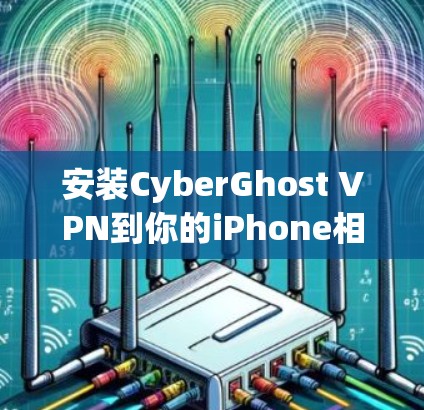安装CyberGhost VPN到你的iPhone相对简单,但以下是详细的步骤,帮助你顺利完成过程