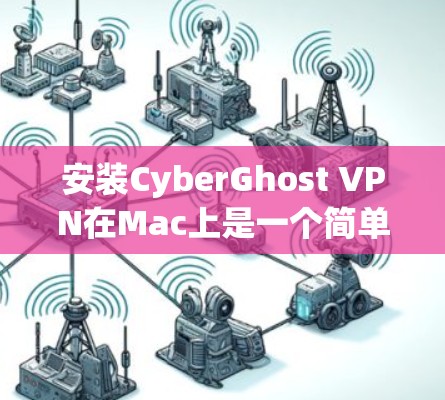 安装CyberGhost VPN在Mac上是一个简单的过程,但需要仔细按照以下步骤操作