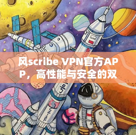 风scribe VPN官方APP,高性能与安全的双重保障 风scribe VPN官方APP,高性能与安全的双重保障