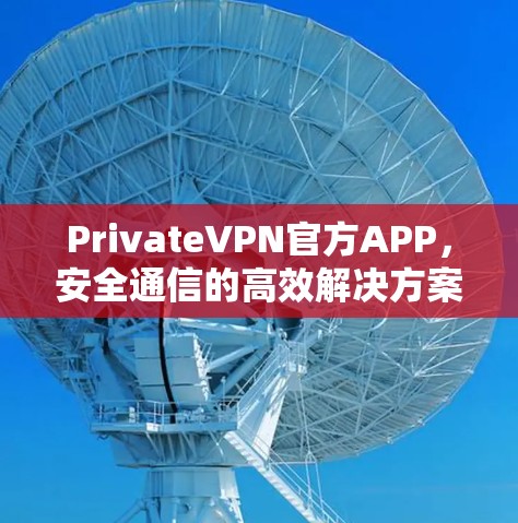 PrivateVPN官方APP,安全通信的高效解决方案